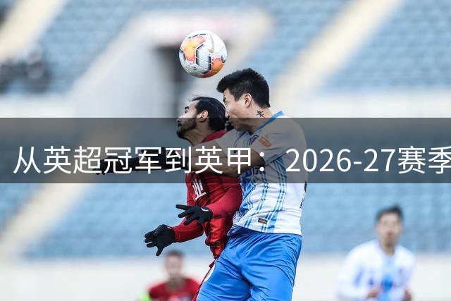 从英超冠军到英甲：2026-27赛季莱斯特城能否完成救赎？