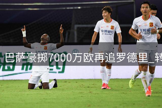 巴萨豪掷7000万欧再追罗德里 转会谈判进入倒计时