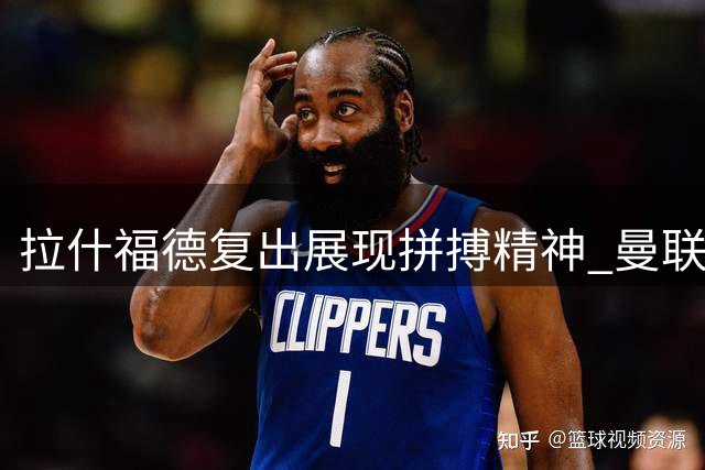 拉什福德复出展现拼搏精神 曼联未来去向仍存悬念