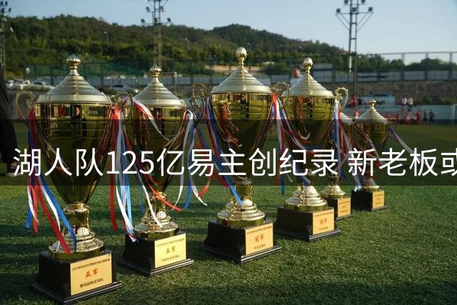 湖人队125亿易主创纪录 新老板或重组管理层