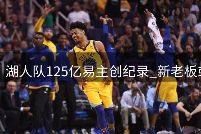 湖人队125亿易主创纪录 新老板或重组管理层