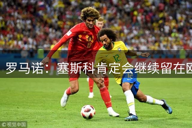 罗马诺：塞斯科肯定会继续留在欧洲