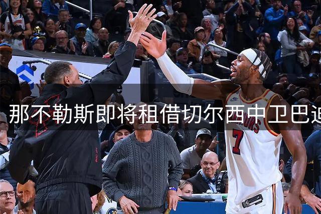那不勒斯即将租借切尔西中卫巴迪亚西勒 买断条款总价1800万欧元