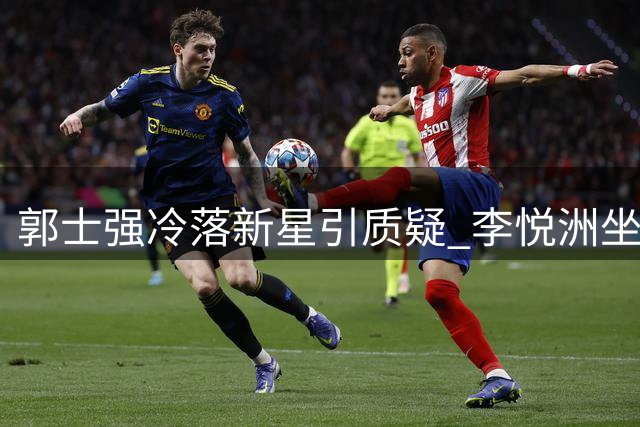 郭士强冷落新星引质疑 李悦洲坐穿板凳为哪般