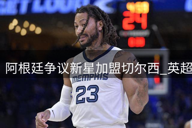 阿根廷争议新星加盟切尔西 英超赛场上演恩怨对决